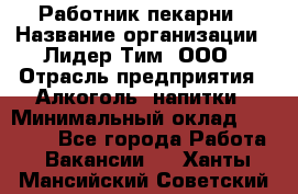 Работник пекарни › Название организации ­ Лидер Тим, ООО › Отрасль предприятия ­ Алкоголь, напитки › Минимальный оклад ­ 25 500 - Все города Работа » Вакансии   . Ханты-Мансийский,Советский г.